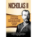 Nicholas II: A Captivating Guide to the Last Emperor of Russia and How the Romanov Dynasty Collapsed as a Result of the Russian Revolution
