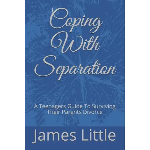 Coping With Separation: A Teenagers Guide To Surviving Their Parents Divorce