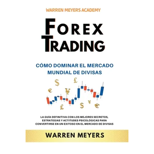 Forex Trading Cómo dominar el mercado mundial de divisas La guía definitiva con los mejores secretos, estrategias y actitudes psicológicas para conver