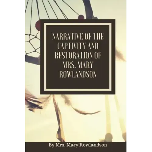 Narrative of the Captivity and Restoration of Mrs. Mary Rowlandson: or The Sovereignty and Goodness of God