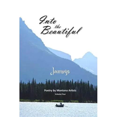 Into the Beautiful: Journeys: Poetry by Montana Artists