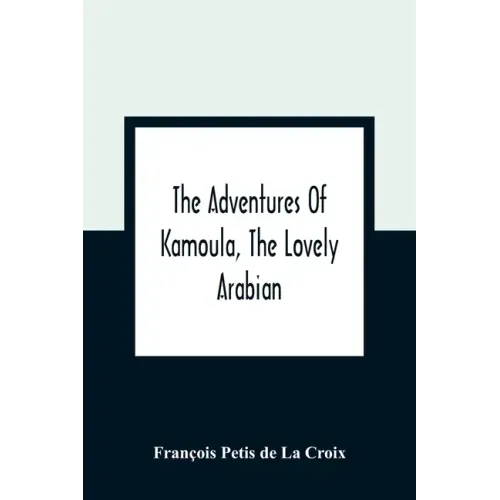 The Adventures Of Kamoula, The Lovely Arabian, Or, A Vindication Of The Ways Of Providence: Exemplified In The Triumph Of Virtue And Innocence Over Co