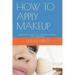 How to Apply Makeup: Enhance Your Look and Put Your Best Face Outward.