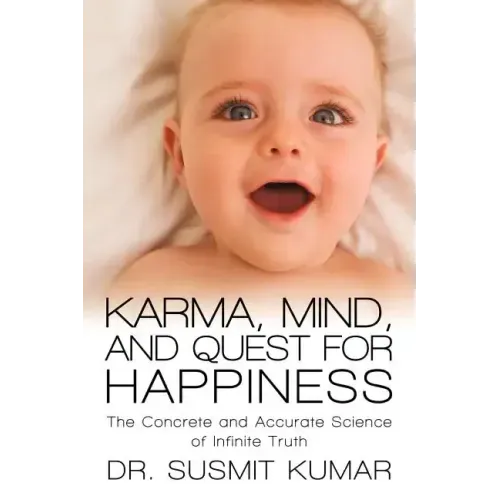 Karma, Mind, and Quest for Happiness: The Concrete and Accurate Science of Infinite Truth