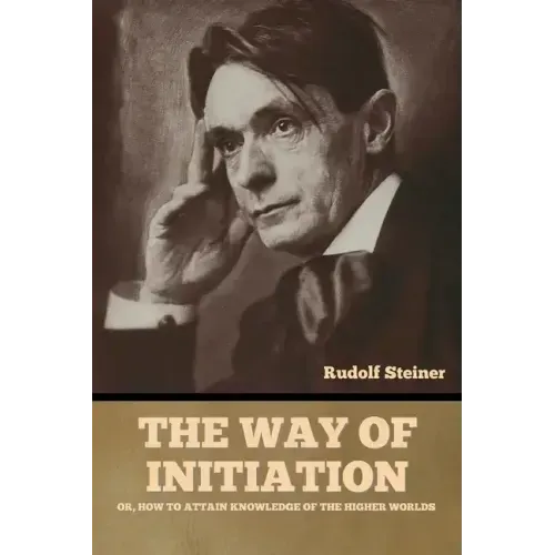 The Way of Initiation: or, How to Attain Knowledge of the Higher Worlds
