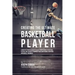 Creating the Ultimate Basketball Player: Learn the Secrets Used by the Best Professional Basketball Players and Coaches to Improve Your Conditioning,