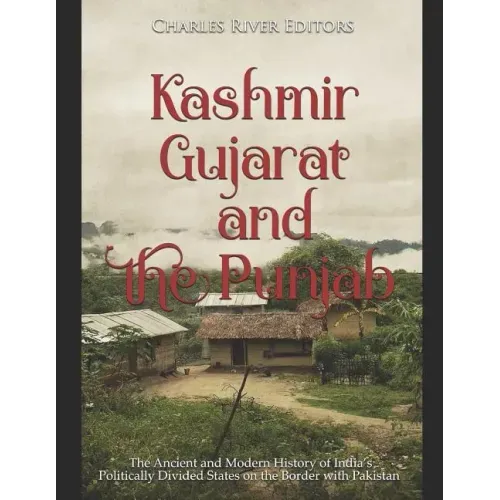Kashmir, Gujarat, and the Punjab: The Ancient and Modern History of India's Politically Divided States on the Border with Pakistan