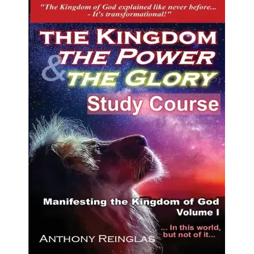 The Kingdom The Power & The Glory: Manifesting the Kingdom of God