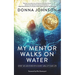 My Mentor Walks on Water: Spirit-Led Mentorship in Every Area of Your Life