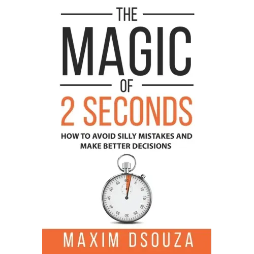 The Magic of 2 Seconds: Make Better Decisions, Avoid Silly Mistakes and Become Self Aware