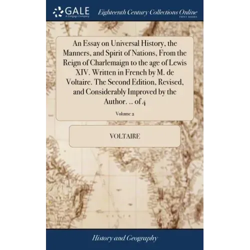 An Essay on Universal History, the Manners, and Spirit of Nations, From the Reign of Charlemaign to the age of Lewis XIV. Written in French by M. de V