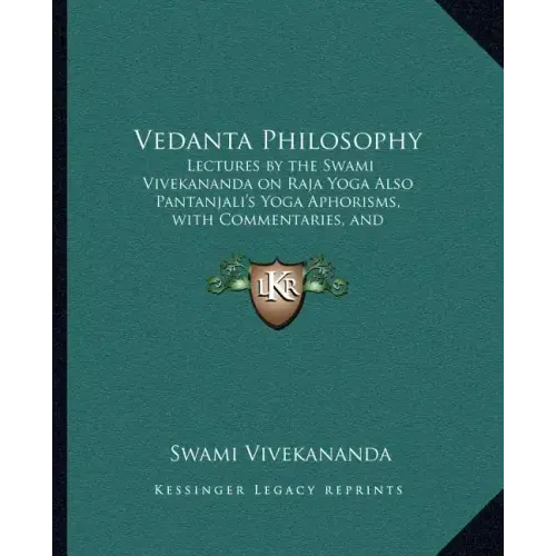 Vedanta Philosophy: Lectures by the Swami Vivekananda on Raja Yoga Also Pantanjali's Yoga Aphorisms, with Commentaries, and Glossary of Sanskrit Terms