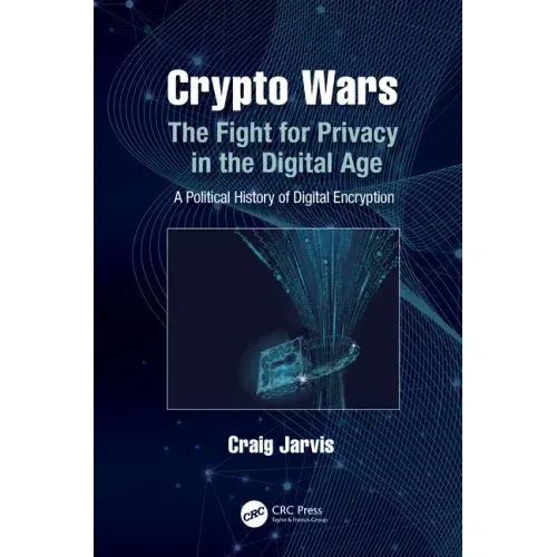 Crypto Wars: The Fight for Privacy in the Digital Age: A Political History of Digital Encryption