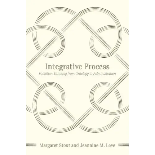 Integrative Process: Follettian Thinking from Ontology to Administration