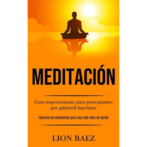 Meditación: Guía impresionante para principiantes por gabriyell buechner (Técnicas de meditación para una vida libre de estrés)