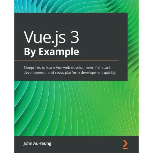 Vue.js 3 By Example: Blueprints to learn Vue web development, full-stack development, and cross-platform development quickly