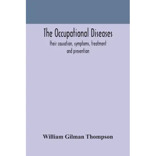 The occupational diseases; their causation, symptoms, treatment and prevention