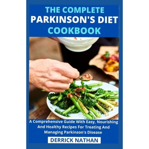 The Complete Parkinson's Diet cookbook: A Comprehensive Guide With Easy, Nourishing And Healthy Recipes For Treating And Managing Parkinson's Disease