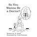So You Wanna Be a Doctor?