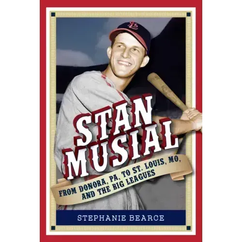 Stan Musial: From Donora, Pa, to St. Louis, Mo, and the Big Leagues, 2nd Edition