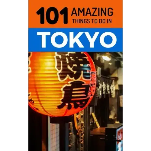 101 Amazing Things to Do in Tokyo: Tokyo Travel Guide