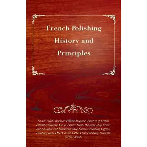 French Polishing - History and Principles; French Polish; Rubbers; Fillers; Stopping, Practice of French Polishing; Glazing; Use of Pumice Stone; Poli