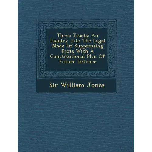 Three Tracts: An Inquiry Into the Legal Mode of Suppressing Riots with a Constitutional Plan of Future Defence