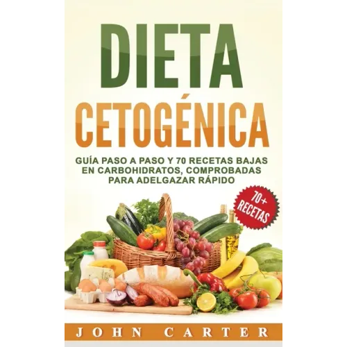 Dieta Cetogénica: Guía Paso a Paso y 70 Recetas Bajas en Carbohidratos, Comprobadas para Adelgazar Rápido (Libro en Español/Ketogenic Di