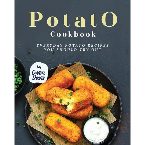 Potato Cookbook: Everyday Potato Recipes You Should Try Out
