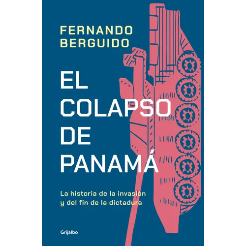 El Colapso de Panamá La Historia de la Invasión Y del Fin de la Dictadura / The Collapse of Panama: Story of the Invasion and the End of a Dictatorshi