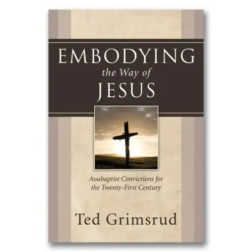 Embodying the Way of Jesus: Anabaptist Convictions for the Twenty-First Century