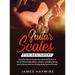 Guitar Scales for Beginners Discover How to Create Your Own Music Even If You've Got No Idea What a Scale Is, Including 50 Tips and Tricks to Help You