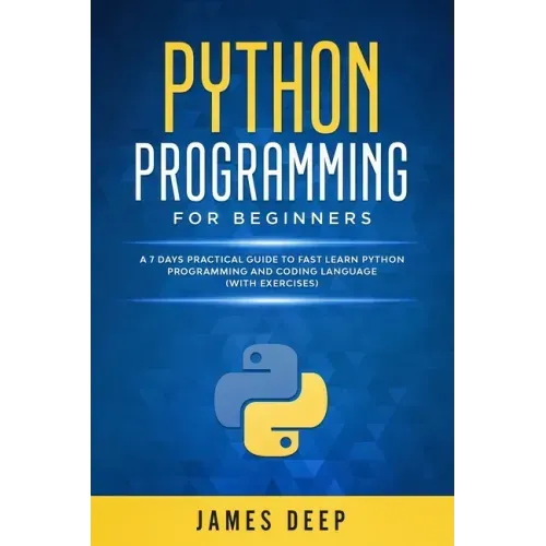 Python Programming for Beginners: A 7 Days Practical Guide to Fast Learn Python Programming and Coding Language (with Exercises)