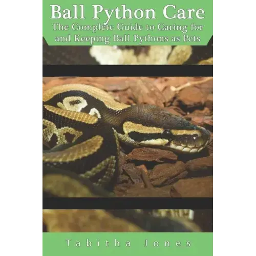 Ball Python Care: The Complete Guide to Caring for and Keeping Ball Pythons as Pets