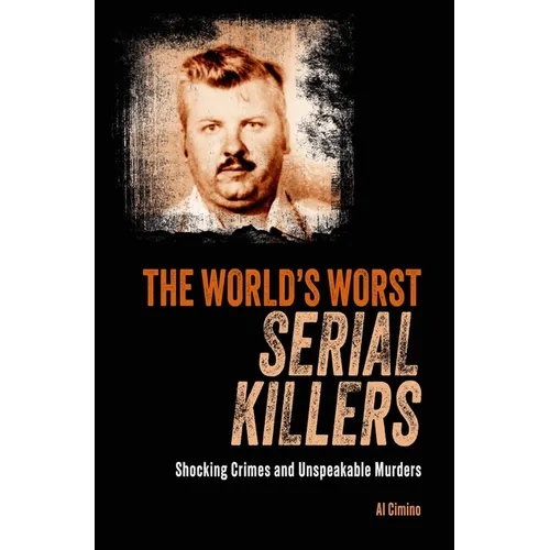The World's Worst Serial Killers: Shocking Crimes and Unspeakable Murders