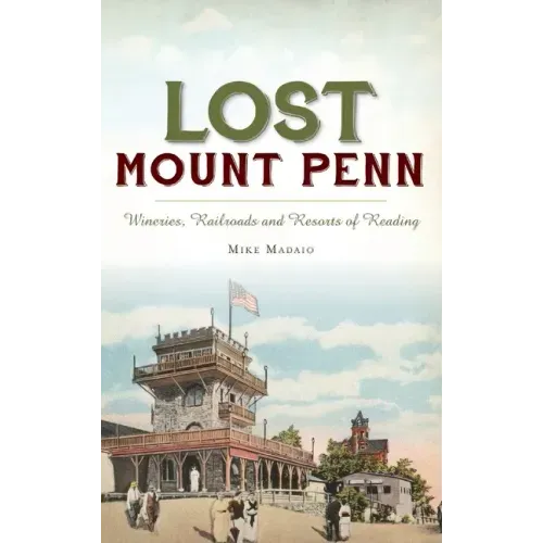 Lost Mount Penn: Wineries, Railroads and Resorts of Reading