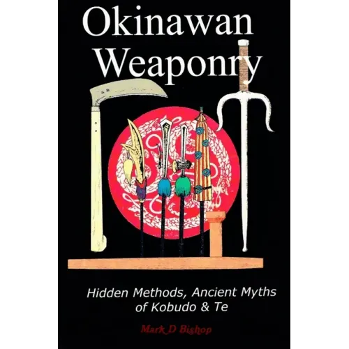 Okinawan Weaponry, Hidden Methods, Ancient Myths of Kobudo & Te