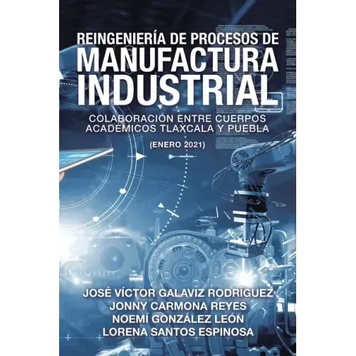 Reingeniería De Procesos De Manufactura Industrial: Colaboración Entre Cuerpos Académicos Tlaxcala Y Puebla (Enero 2021)