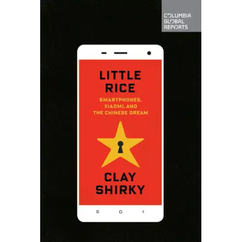 Little Rice: Smartphones, Xiaomi, and the Chinese Dream