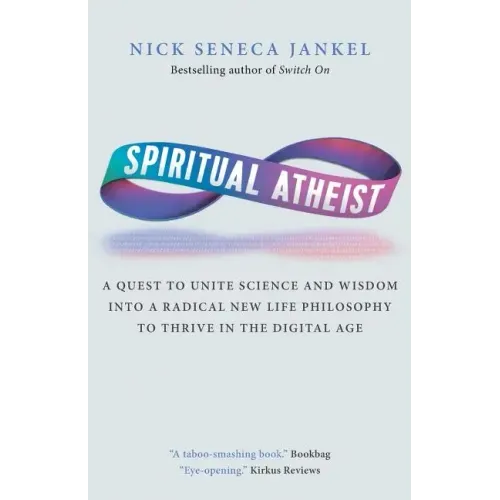 Spiritual Atheist: A Quest To Unite Science And Wisdom Into A Radical New Life Philosophy to Thrive In The Digital Age