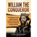 William the Conqueror: A Captivating Guide to the First Norman King of England Who Defeated the English Army Led by the King of the Anglo-Sax