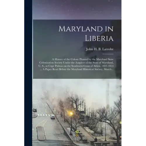 Maryland in Liberia; a History of the Colony Planted by the Maryland State Colonization Society Under the Auspices of the State of Maryland, U. S., at
