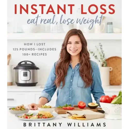 Instant Loss: Eat Real, Lose Weight: How I Lost 125 Pounds--Includes 100+ Recipes