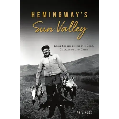 Hemingway's Sun Valley: Local Stories Behind His Code, Characters and Crisis