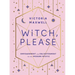 Witch, Please: Empowerment and Enlightenment for the Modern Mystic
