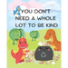 You Don't Need A Whole Lot to be Kind: A Kindness Picture Book for Kids Ages 0-6