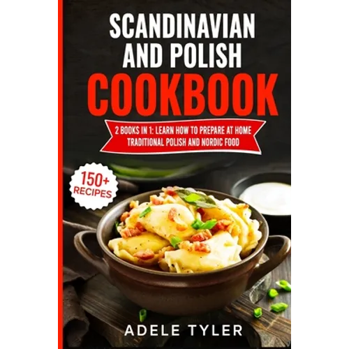 Scandinavian And Polish Cookbook: 2 Books In 1: Learn How To Prepare At Home Traditional Polish And Nordic Food