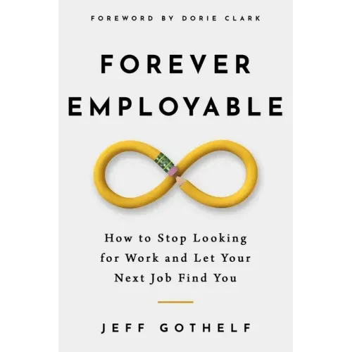 Forever Employable: How to Stop Looking for Work and Let Your Next Job Find You