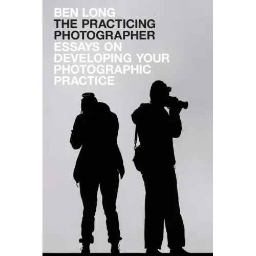 The Practicing Photographer: Essays on Developing Your Photographic Practice