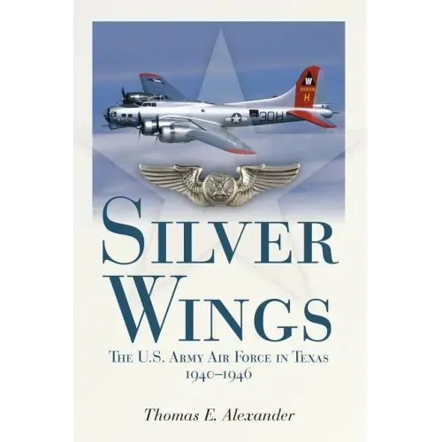 Silver Wings: The U.S. Army Airforce in Texas, 1940-1946